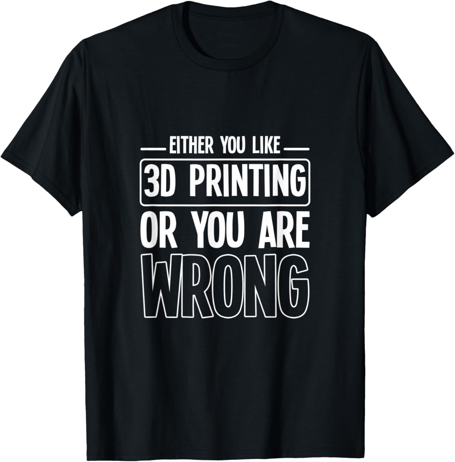 Either You Like 3D Printing Or You Are Wrong Funny Nerd