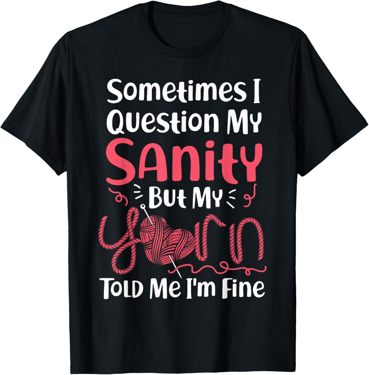 Knitting Knitter Sometimes I Question My Sanity But My Yarn