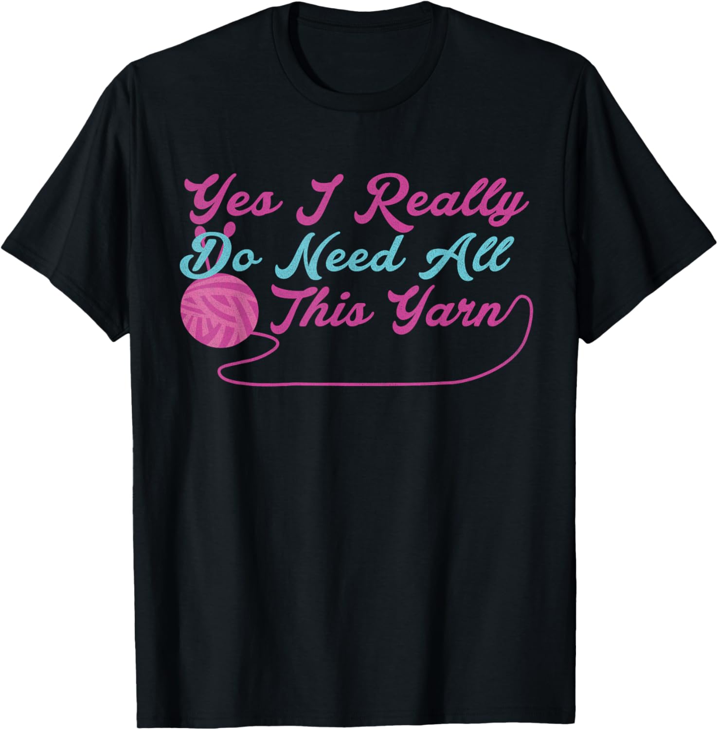 Yes I Really Do Need All This Yarn Knitting Hobby Tshirt