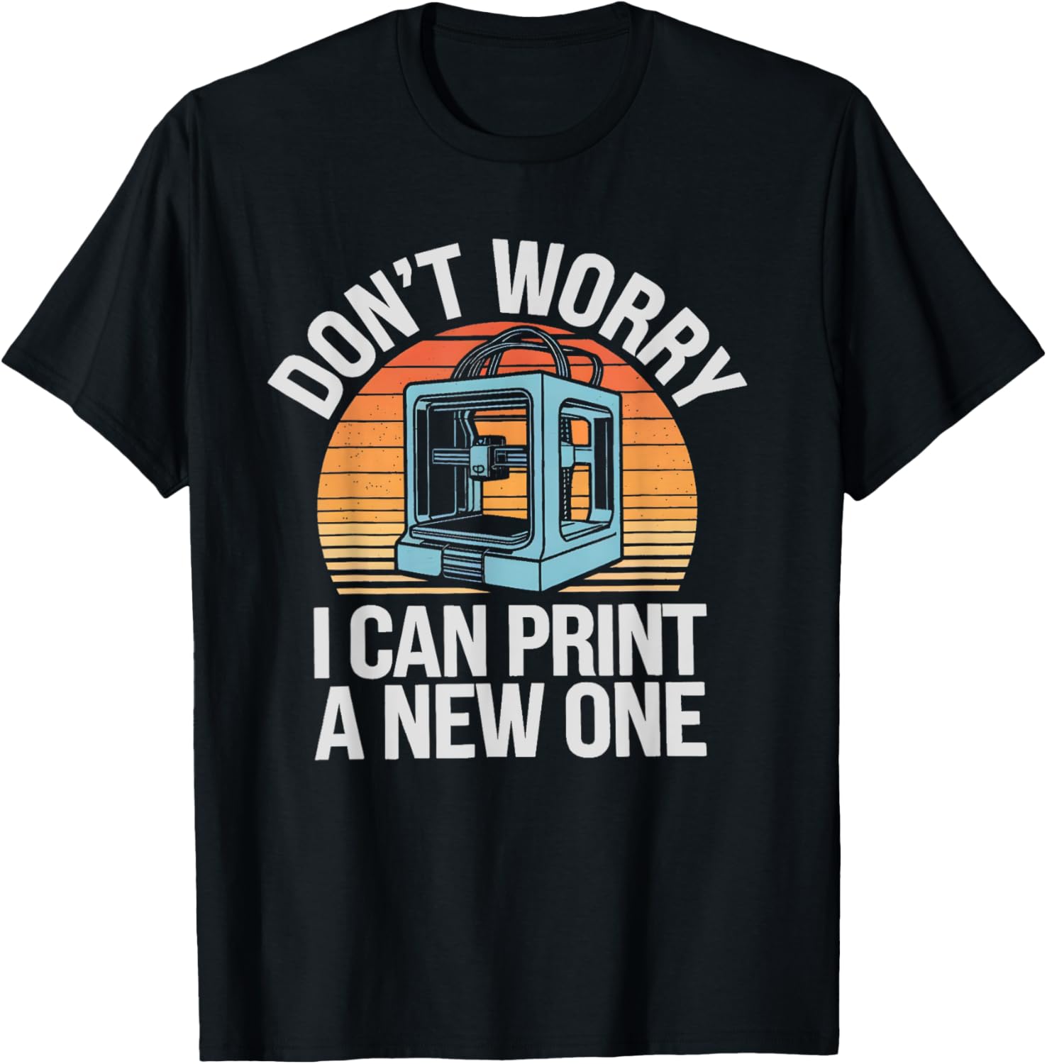 Dont Worry I Can Print A New One 3D Printing Lover