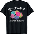 Yes I Really Do Need All This Yarn Shirt | Handcrafts Gift