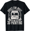 Sorry What I Said While 3D Printing Funny 3D Printer Men