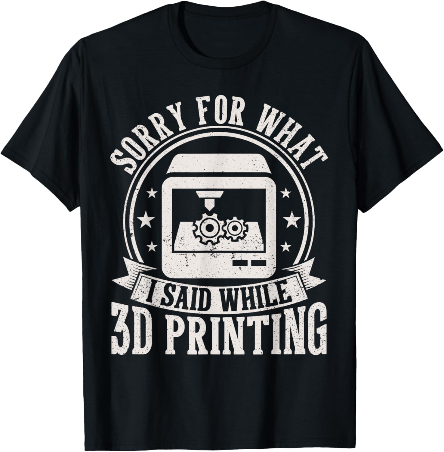 Sorry What I Said While 3D Printing Funny 3D Printer Men