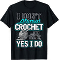 I Don't Always Crochet Oh Wait Yes I Do Yarn Lovers