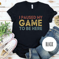 I Paused My Game To Be Here T-Shirt | Funny Gamer Tee | Gift For Gamers
