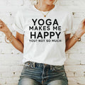 Yoga Makes Me Happy You? Not So Much Women's Funny Yoga Shirt: Yogi Shirt Gift