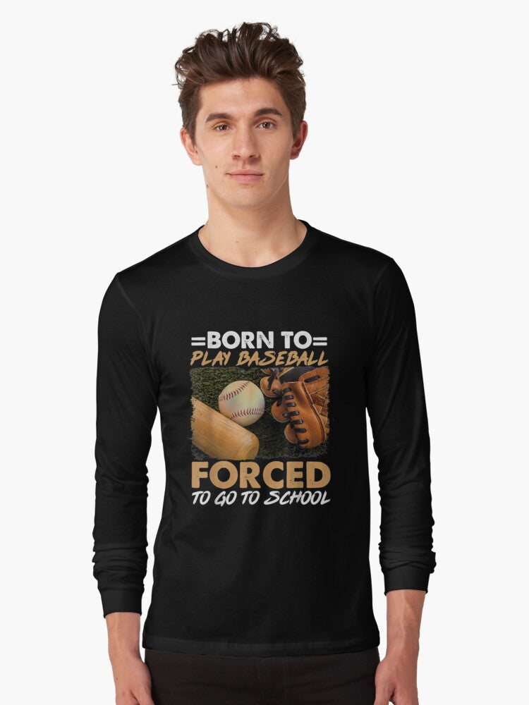 Born Play Baseball Forced School Long Sleeve T Shirt Long Sleeve T Shirt Premium Print Hot Right Now