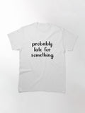 Probably Late For Something Classic T Shirt Minimal Style