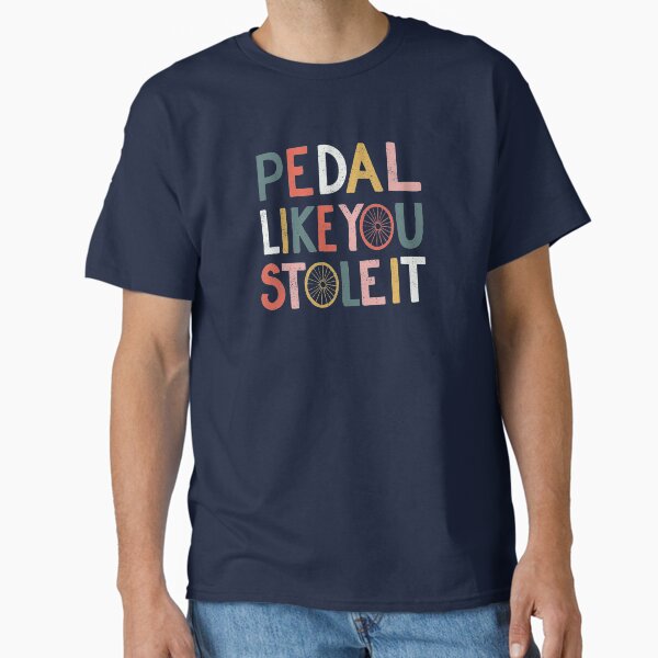 Pedal like you stole it Classic T-Shirt for Sale by cabinsupplyco