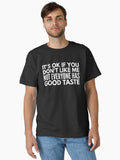 It s Ok If You Don t Like Me Not Everyone Has Good Taste Funny Sayings Classic T Shirt T Shirt Comfort Fit