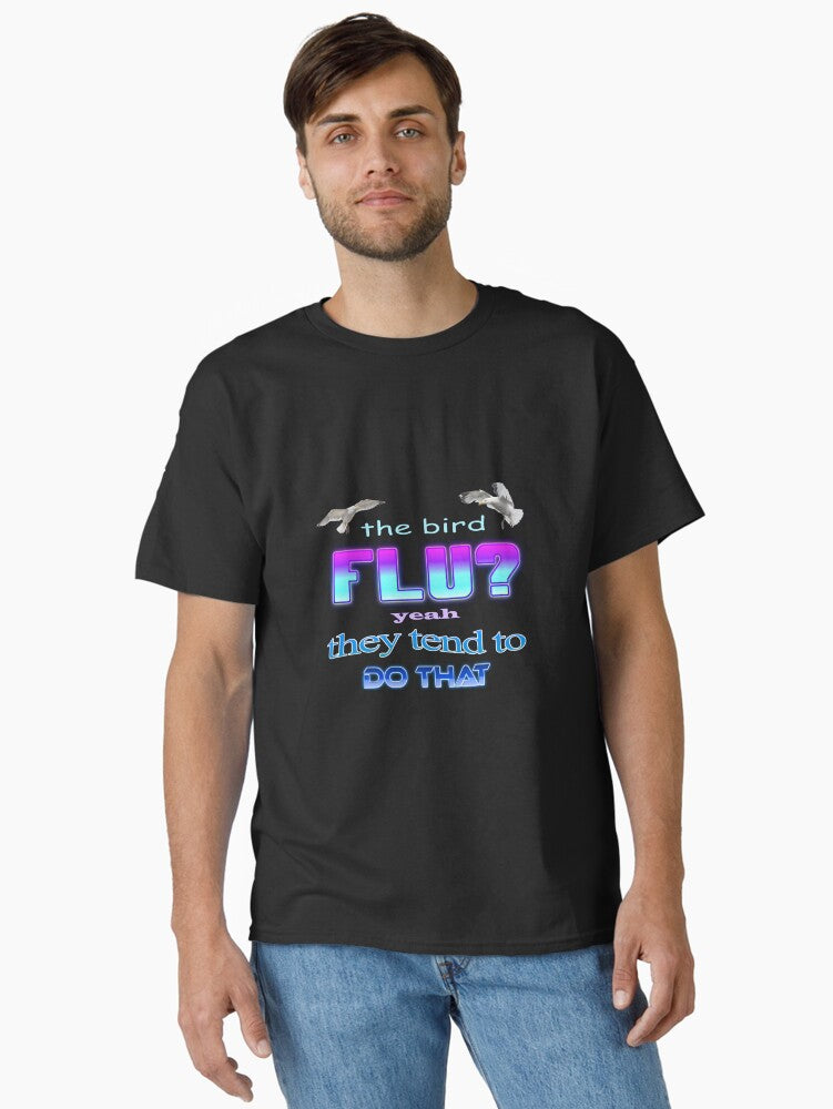 The bird flu Yeah they tend to do that Classic T-Shirt | Premium Unisex T-Shirt, Trending Graphic Tee