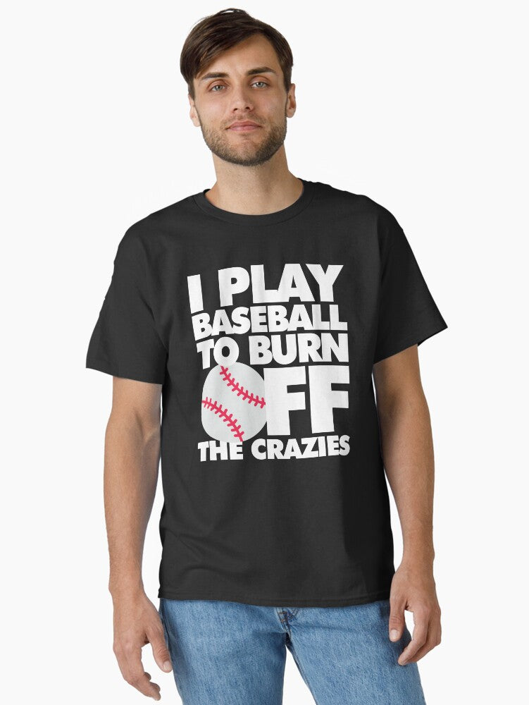 I play Baseball to Burn Off the Crazies Funny Sports Classic T Shirt T Shirt Premium Print Hot Right Now