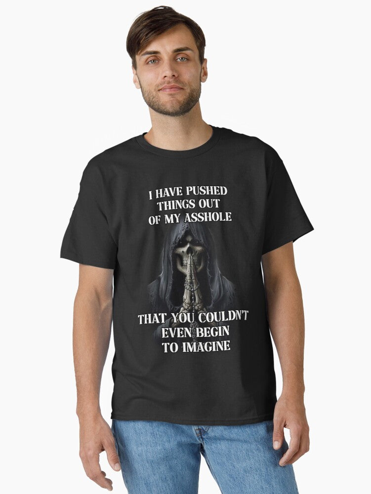 i have pushed things out of my ass that you couldnt even begin to imagine Classic T-Shirt