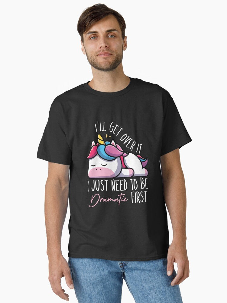 Funny Unicorn Saying I ll Get Over it I Just Need to Be Dramatic First Classic T Shirt T Shirt Comfort Fit Gift Ready