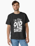 Funny I am too old for this Shit funny Attitude humorous Art Design Happy Apparel Essential Inspiration Joy Mood T Shirt