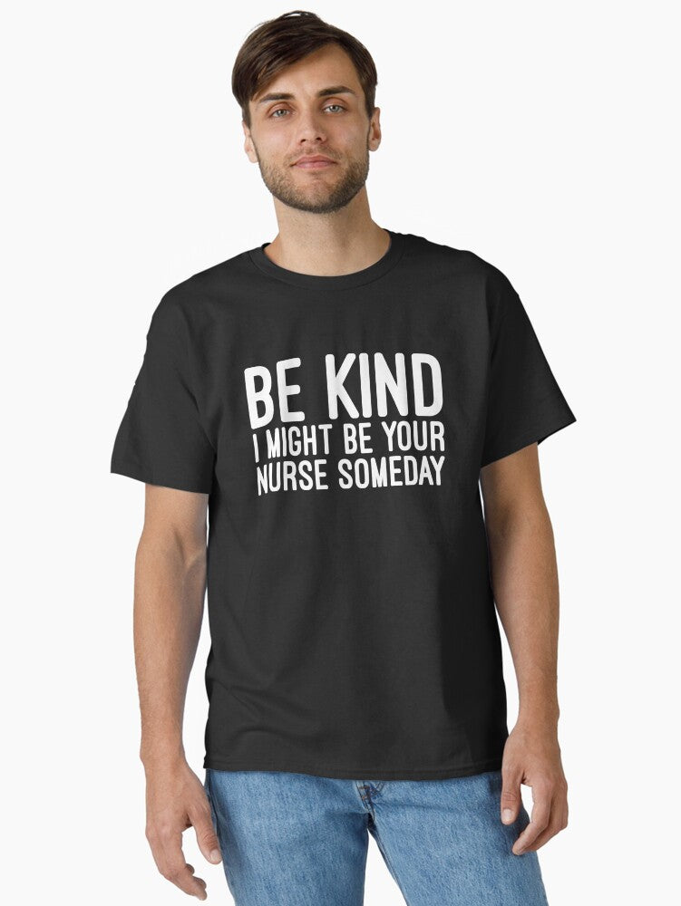 Be Kind I Might Be Your Nurse Someday Funny Sayings Classic T Shirt T Shirt Comfort Fit Best Seller Look