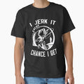 I Jerk It Every Chance I Get Classic T-Shirt for Sale by binly123