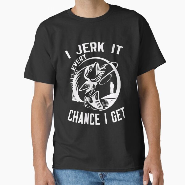 I Jerk It Every Chance I Get Classic T-Shirt for Sale by binly123