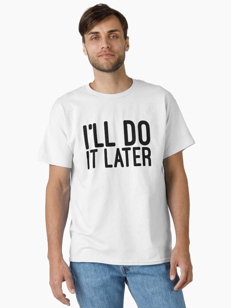 I ll Do It Later Funny Sayings Classic T Shirt T Shirt Comfort Fit Best Seller Look