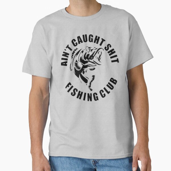 AIN'T CAUGHT SHIT FISHING CLUB Classic T-Shirt for Sale by RENAGADE4LYF