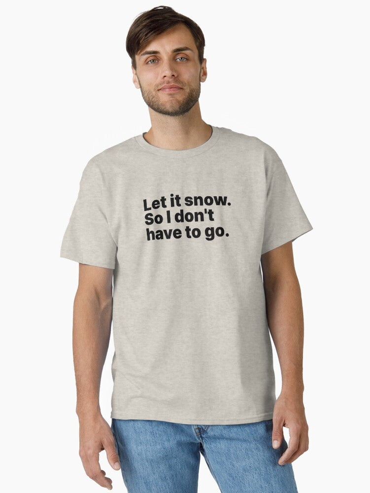 Let it snow So I dont have to go Black text Classic T Shirt T Shirt Streetwear Style Daily Wear