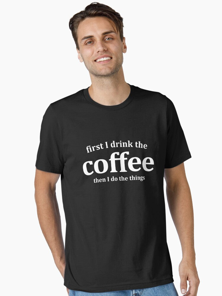 First I Drink The Coffee Then I Do The Things Funny Saying Sarcastic Essential T Shirt T Shirt High Search Demand