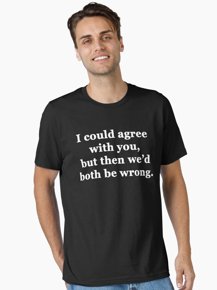 I Could Agree with You but then We d Both be Wrong Essential T Shirt T Shirt Trending US Best Seller Look