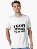 I Can t Afford To Be Here with Black Lettering Essential T Shirt T Shirt Premium Print Daily Wear