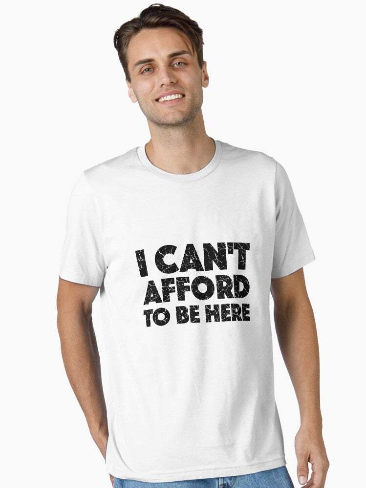 I Can t Afford To Be Here with Black Lettering Essential T Shirt T Shirt Premium Print Daily Wear