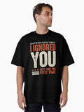 Funny Ignored You Fine First Time Sarcastic Teen Preteen Oversized T Shirt T Shirt Streetwear Style Funny Gift