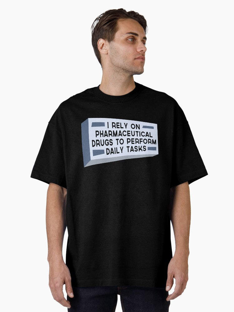 I rely on pharmeceutical drugs to perform daily task Oversized T-Shirt
