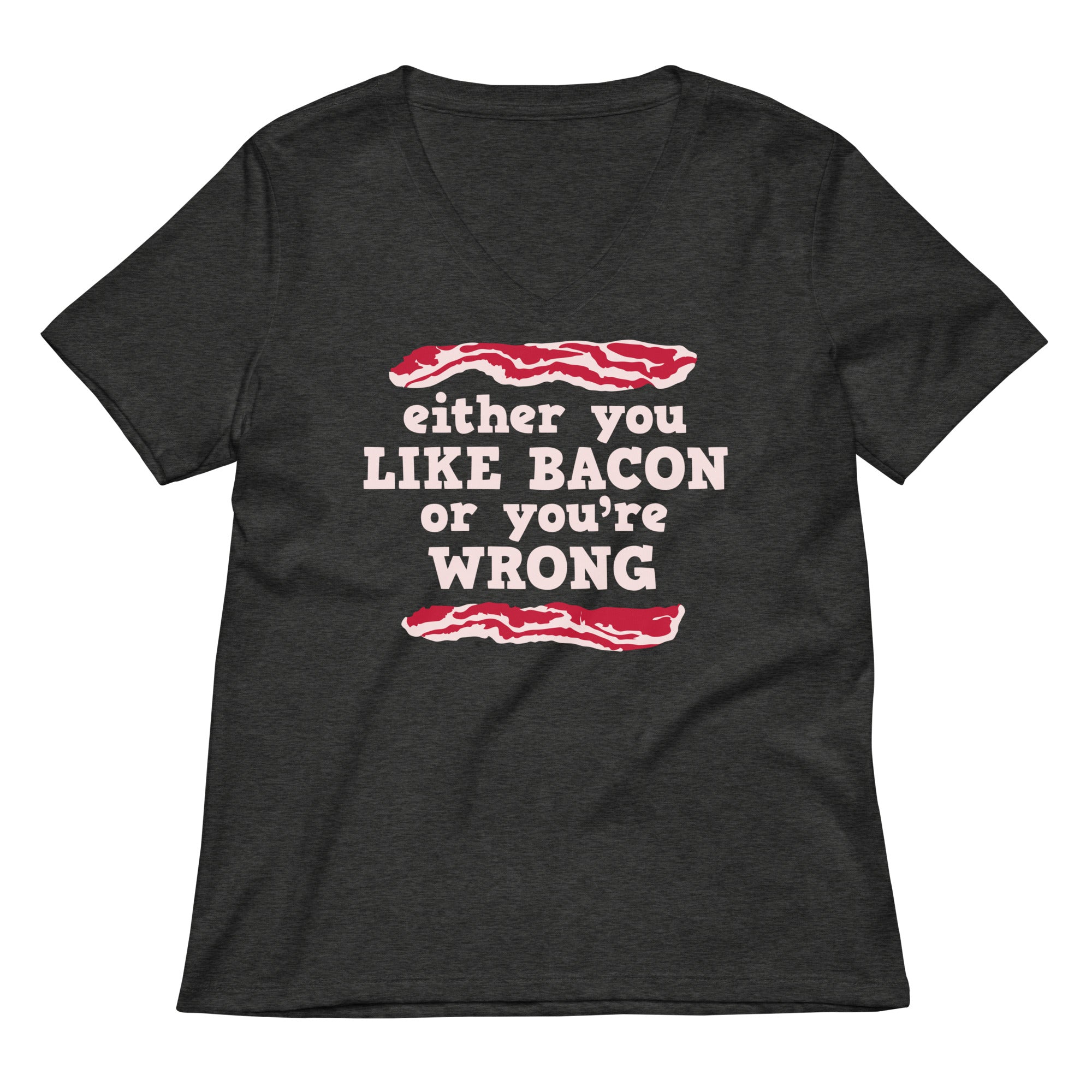 Either You Like Bacon Or Re Wrong Women S V Neck Tee V Neck T Shirt Clean Design