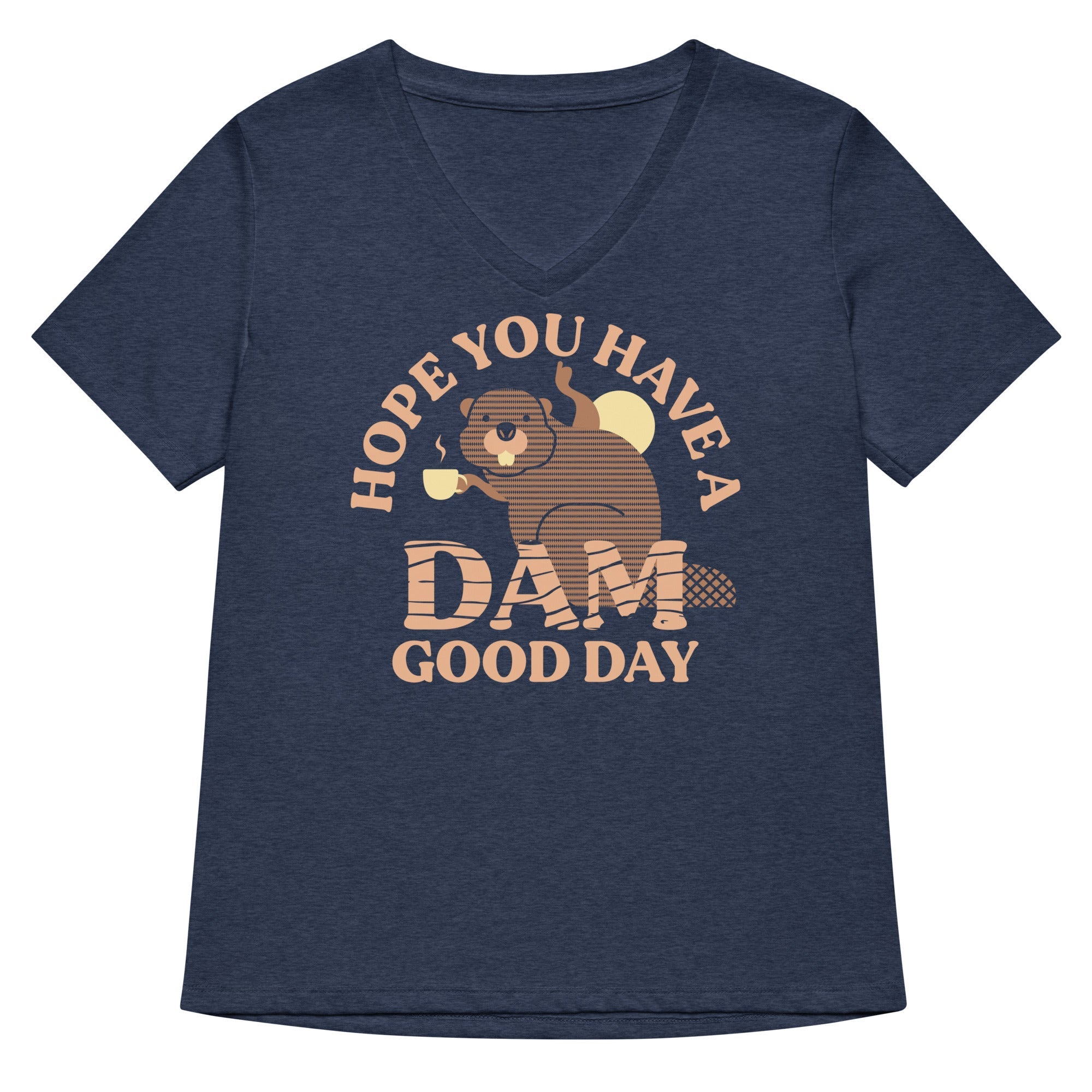 Hope You Have A Dam Good Day Women S V Neck Tee V Neck T Shirt Gift Ready