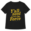 Y All Need To Use The Force Women S V Neck Tee V Neck T Shirt Gift Ready